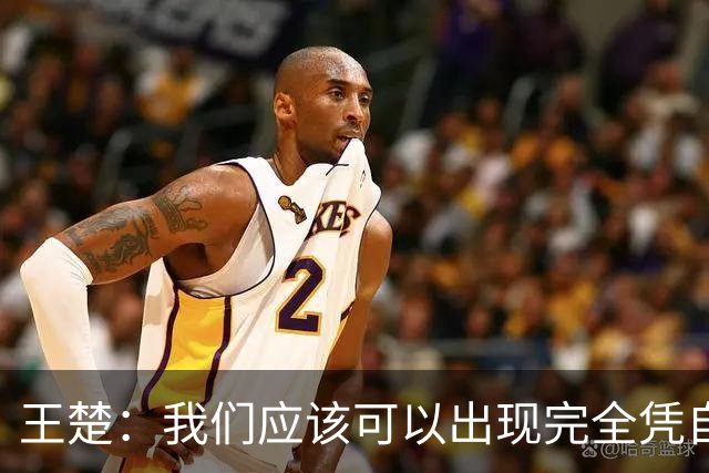 王楚：我们应该可以出现完全凭自己能力在五大联赛站住脚的球员
