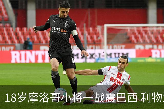 18岁摩洛哥小将一战震巴西 利物浦阿森纳巴黎夏窗抢人
